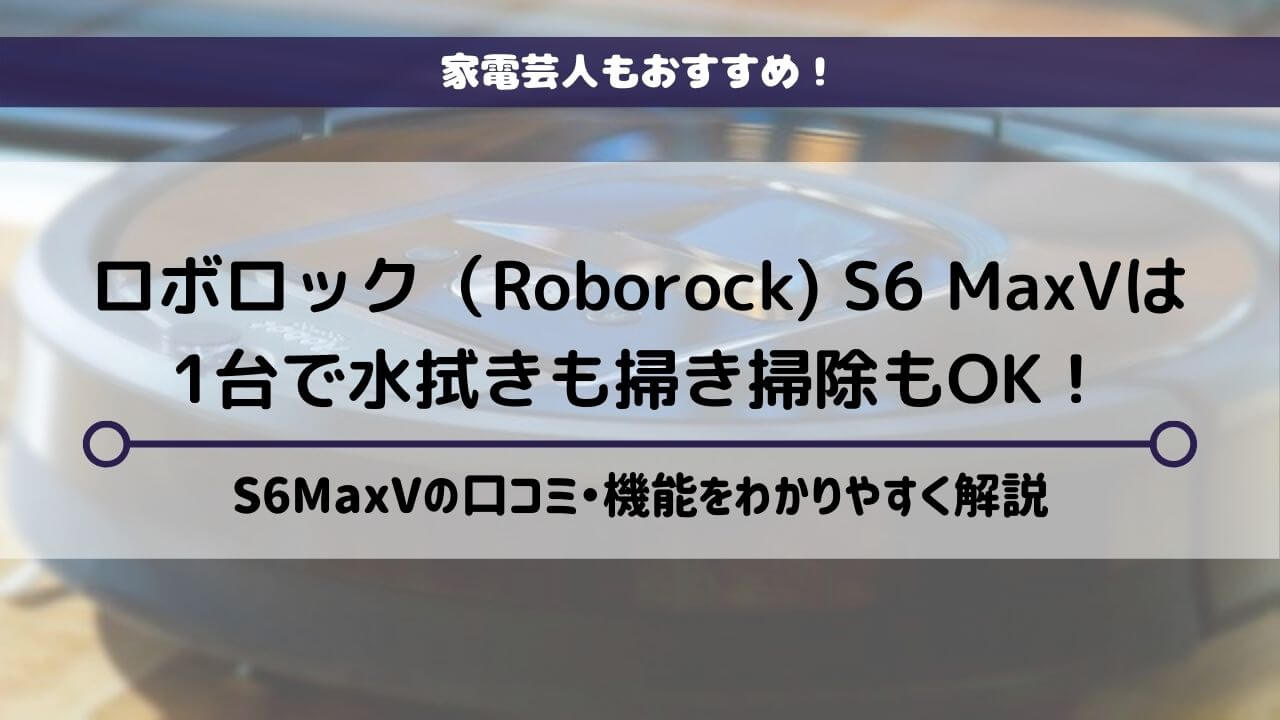 【家電芸人も注目】ロボロック（Roborock)S6 MaxVの口コミ・機能について徹底解説